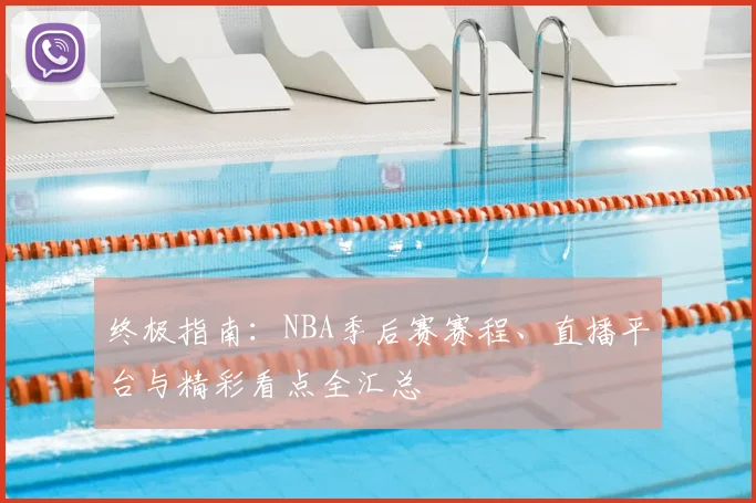 终极指南:NBA季后赛赛程、直播平台与精彩看点全汇总
