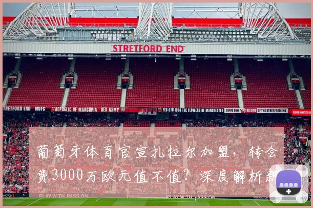 葡萄牙体育官宣扎拉尔加盟，转会费3000万欧元值不值？深度解析新援前景