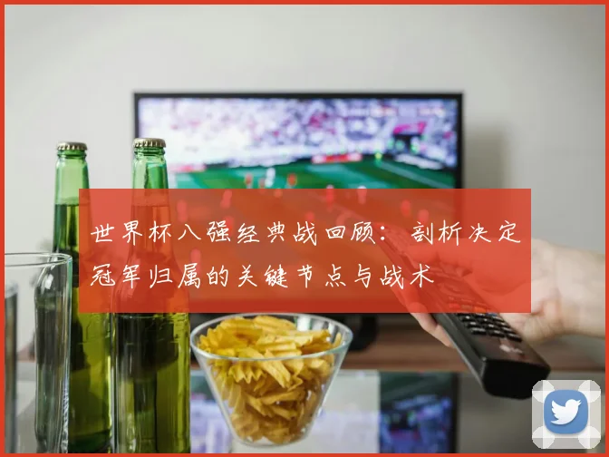 世界杯八强经典战回顾:剖析决定冠军归属的关键节点与战术