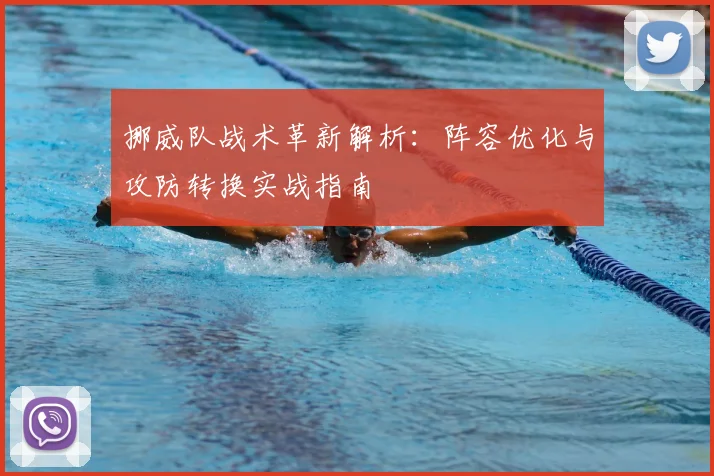 挪威队战术革新解析：阵容优化与攻防转换实战指南