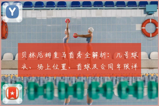 贝林厄姆皇马首秀全解析：几号球衣、场上位置、首球及合同年限详情